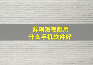 剪辑短视频用什么手机软件好