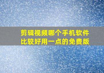 剪辑视频哪个手机软件比较好用一点的免费版