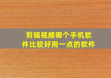 剪辑视频哪个手机软件比较好用一点的软件