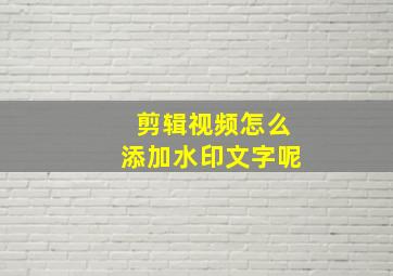 剪辑视频怎么添加水印文字呢