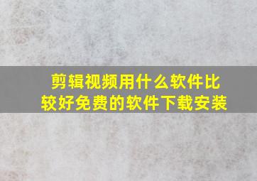 剪辑视频用什么软件比较好免费的软件下载安装