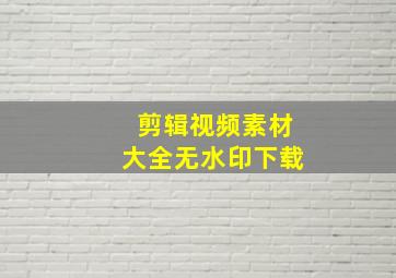 剪辑视频素材大全无水印下载