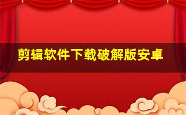 剪辑软件下载破解版安卓