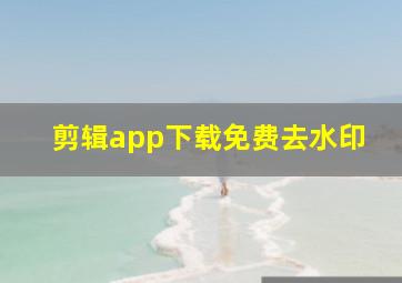 剪辑app下载免费去水印