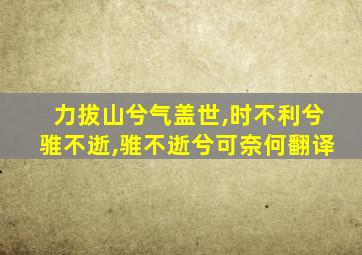 力拔山兮气盖世,时不利兮骓不逝,骓不逝兮可奈何翻译