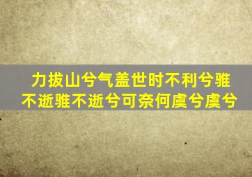 力拔山兮气盖世时不利兮骓不逝骓不逝兮可奈何虞兮虞兮