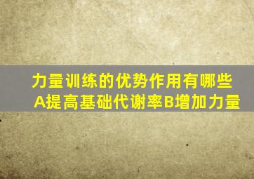 力量训练的优势作用有哪些A提高基础代谢率B增加力量