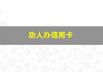 劝人办信用卡