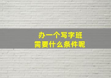 办一个写字班需要什么条件呢