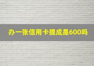 办一张信用卡提成是600吗