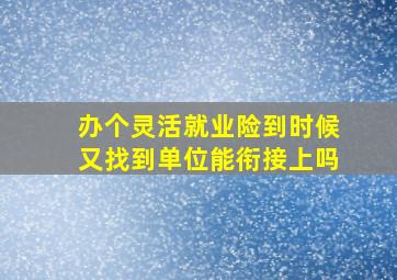 办个灵活就业险到时候又找到单位能衔接上吗