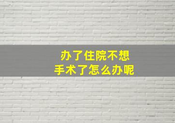 办了住院不想手术了怎么办呢