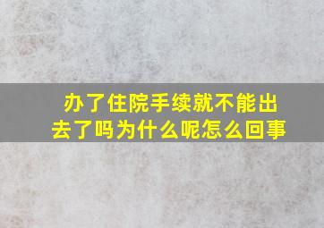 办了住院手续就不能出去了吗为什么呢怎么回事