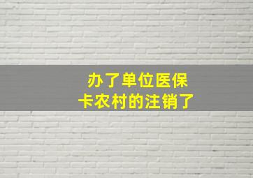 办了单位医保卡农村的注销了