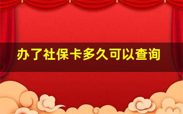 办了社保卡多久可以查询