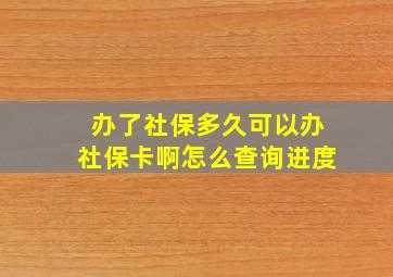 办了社保多久可以办社保卡啊怎么查询进度