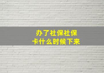 办了社保社保卡什么时候下来