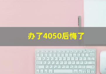 办了4050后悔了