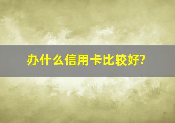 办什么信用卡比较好?