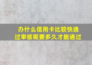 办什么信用卡比较快通过审核呢要多久才能通过