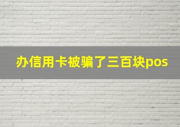 办信用卡被骗了三百块pos