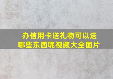 办信用卡送礼物可以送哪些东西呢视频大全图片