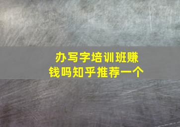 办写字培训班赚钱吗知乎推荐一个