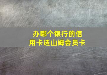 办哪个银行的信用卡送山姆会员卡