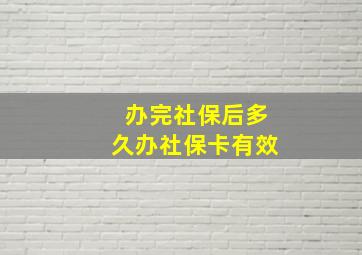 办完社保后多久办社保卡有效