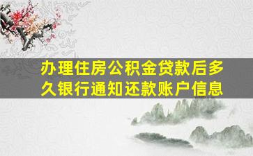 办理住房公积金贷款后多久银行通知还款账户信息