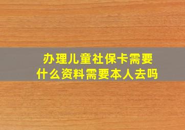 办理儿童社保卡需要什么资料需要本人去吗