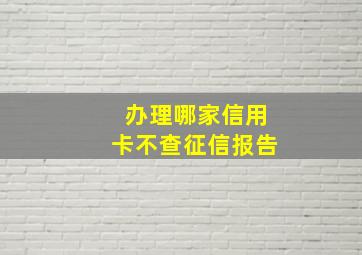 办理哪家信用卡不查征信报告