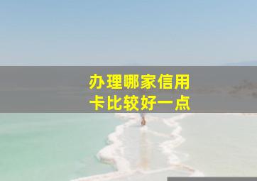 办理哪家信用卡比较好一点