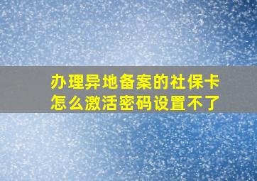 办理异地备案的社保卡怎么激活密码设置不了