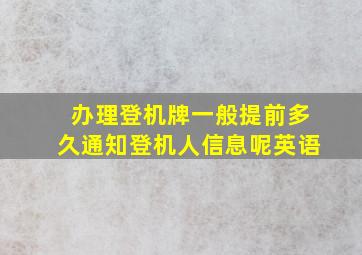 办理登机牌一般提前多久通知登机人信息呢英语