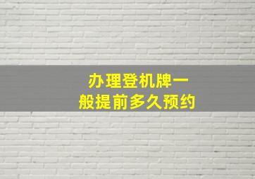 办理登机牌一般提前多久预约