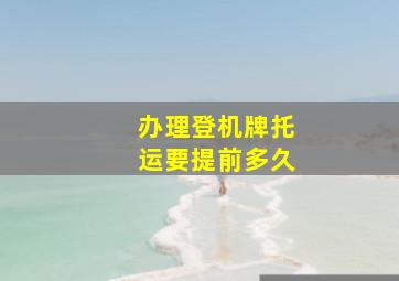 办理登机牌托运要提前多久