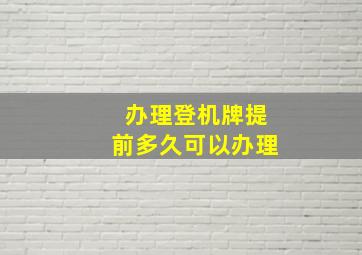 办理登机牌提前多久可以办理