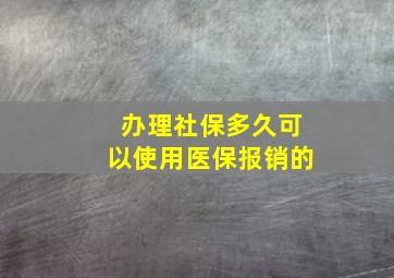 办理社保多久可以使用医保报销的