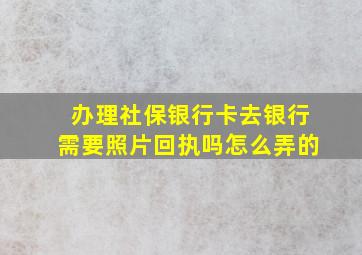 办理社保银行卡去银行需要照片回执吗怎么弄的