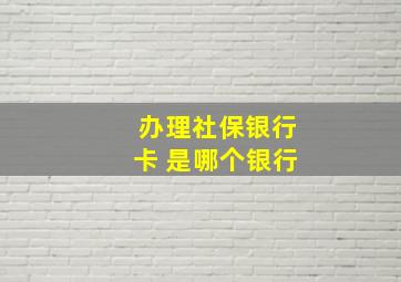 办理社保银行卡 是哪个银行