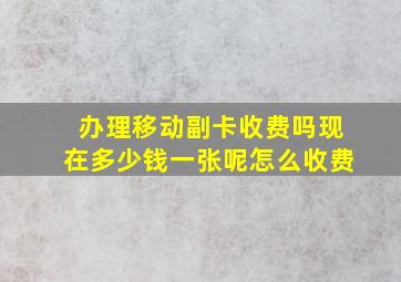 办理移动副卡收费吗现在多少钱一张呢怎么收费