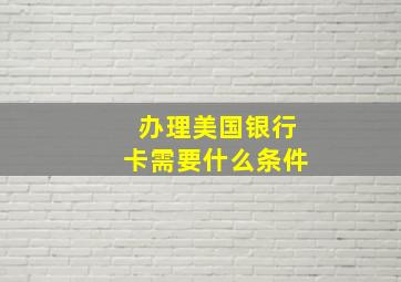 办理美国银行卡需要什么条件