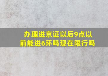 办理进京证以后9点以前能进6环吗现在限行吗