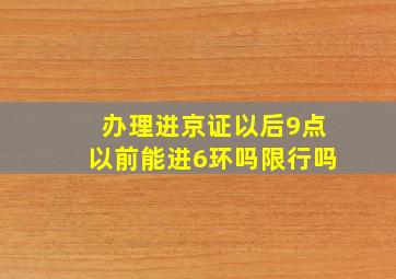 办理进京证以后9点以前能进6环吗限行吗