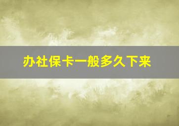 办社保卡一般多久下来