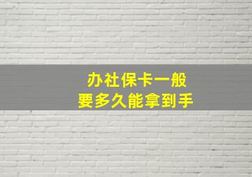 办社保卡一般要多久能拿到手