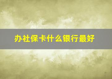 办社保卡什么银行最好