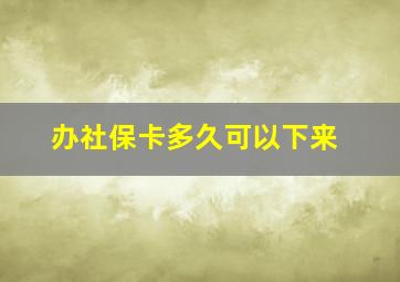 办社保卡多久可以下来