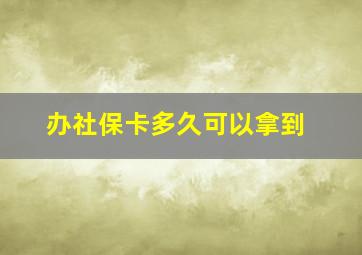 办社保卡多久可以拿到